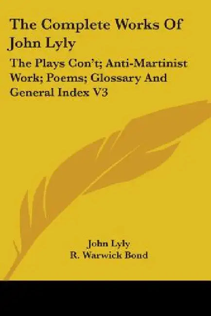 The Complete Works Of John Lyly: The Plays Con't; Anti-Martinist Work; Poems; Glossary And General Index V3 by John Lyly, R. Warwick Bond