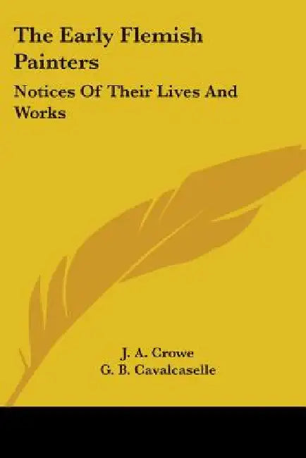 The Early Flemish Painters: Notices Of Their Lives And Works by J. a. Crowe, G. B. Cavalcaselle