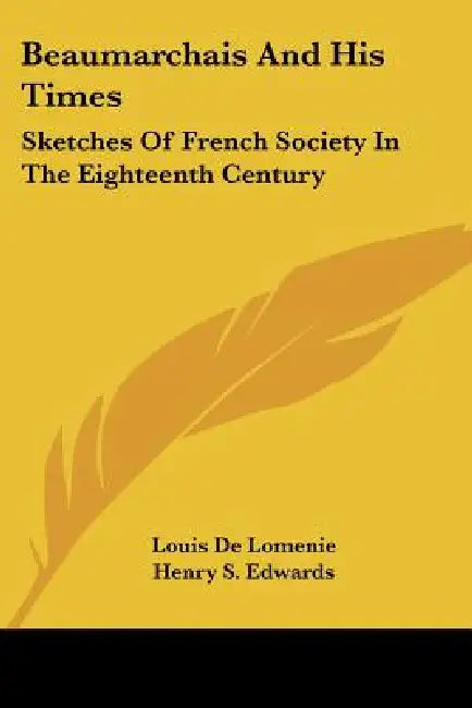 Beaumarchais And His Times: Sketches Of French Society In The Eighteenth Century by Louis De Lomenie, Henry S. Edwards