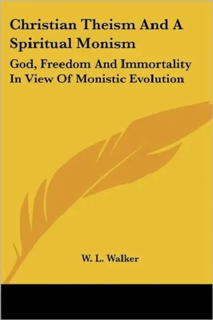 Christian Theism And A Spiritual Monism: God, Freedom And Immortality In View Of Monistic Evolution by W. L. Walker