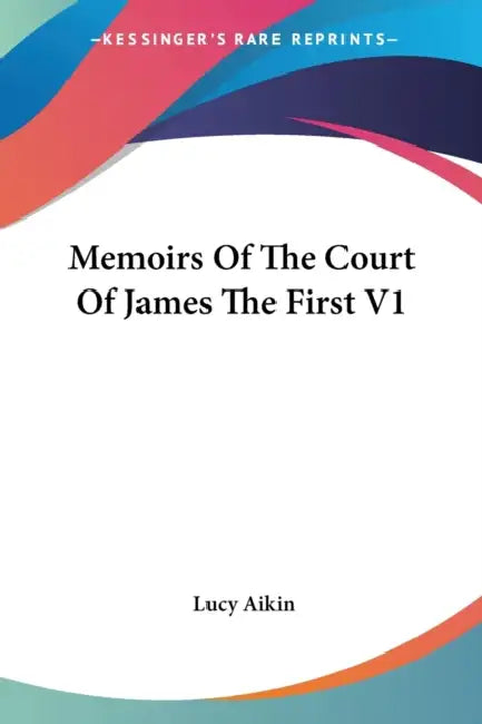 Memoirs Of The Court Of James The First V1 by Lucy Aikin