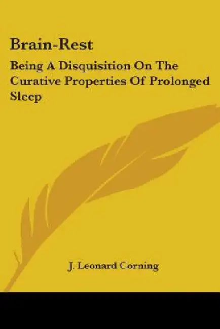 Brain-Rest: Being A Disquisition On The Curative Properties Of Prolonged Sleep by J. Leonard Corning