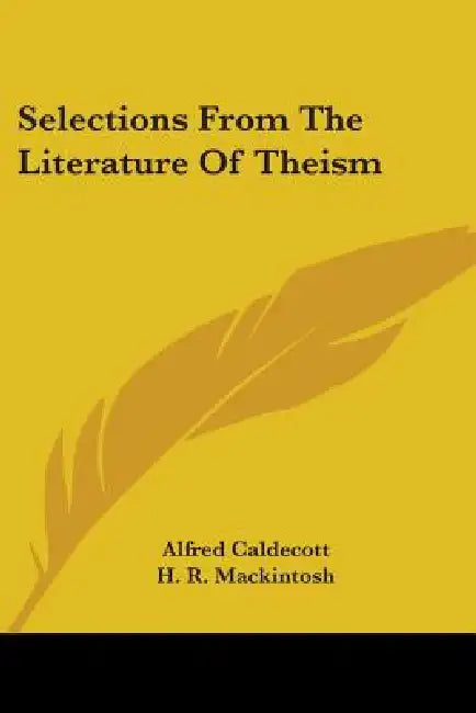 Selections From The Literature Of Theism by Alfred Caldecott, H. R. Mackintosh