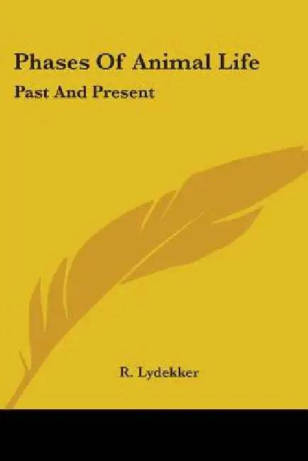 Phases Of Animal Life: Past And Present by R. Lydekker