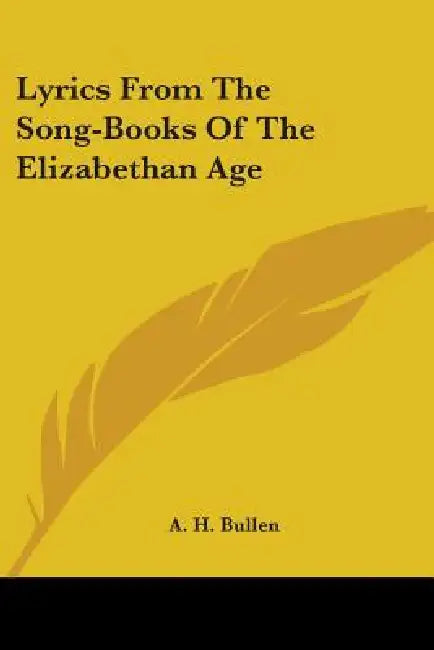 Lyrics From The Song-Books Of The Elizabethan Age by A. H. Bullen