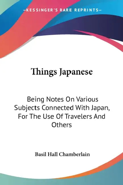 Things Japanese: Being Notes On Various Subjects Connected With Japan, For The Use Of Travelers And Others by Basil Hall Chamberlain