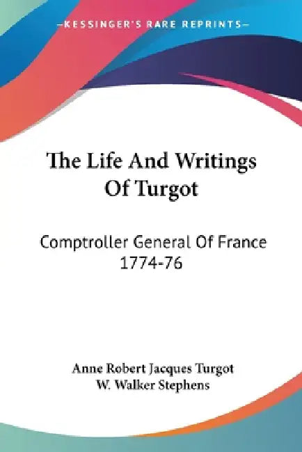 The Life And Writings Of Turgot: Comptroller General Of France 1774-76 by Anne Robert Jacques Turgot, W. Walker Stephens