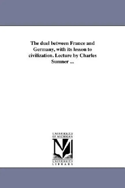 The duel between France and Germany, with its lesson to civilization. Lecture by Charles Sumner ... by Charles Sumner