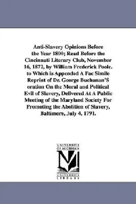 Anti-Slavery Opinions Before the Year 1800; Read Before the Cincinnati Literary Club, November 16, 1872, by William Frederick Poole. to Which is Appen by William Frederick Poole