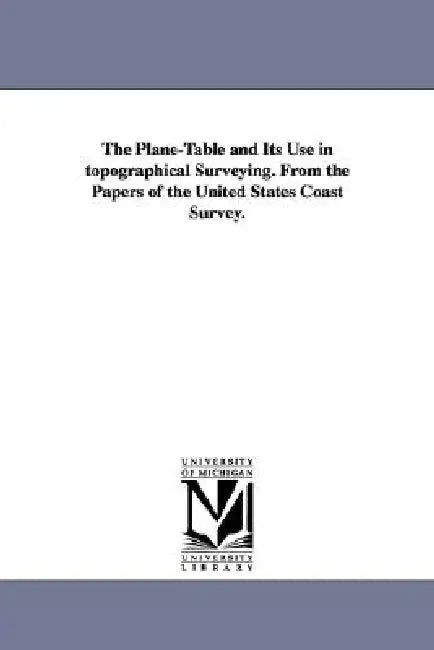 The Plane-Table and Its Use in topographical Surveying. From the Papers of the United States Coast Survey. by U. S. Coast and Geodetic Survey