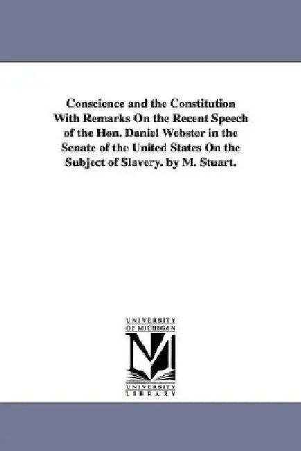 Conscience and the Constitution With Remarks On the Recent Speech of the Hon. Daniel Webster in the Senate of the United States On the Subject of Slav by Moses Stuart
