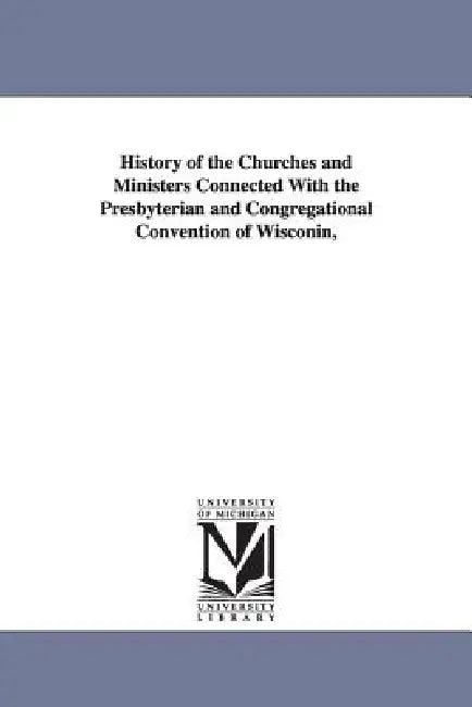 History of the Churches and Ministers Connected With the Presbyterian and Congregational Convention of Wisconin, by Dexter Clary