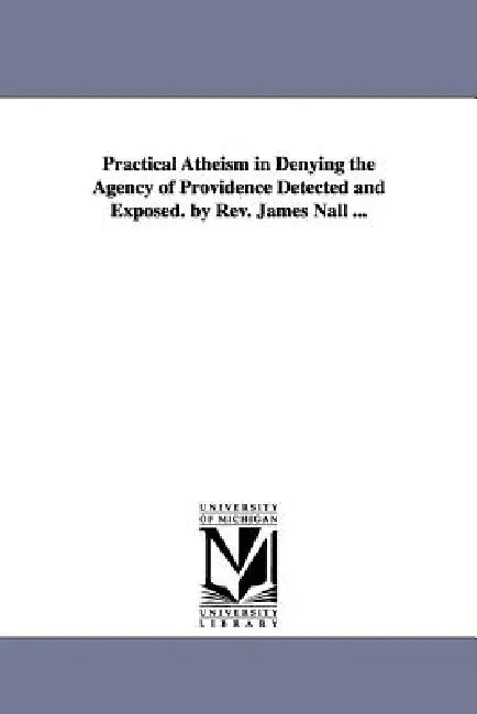 Practical Atheism in Denying the Agency of Providence Detected and Exposed. by Rev. James Nall ... by James Nall