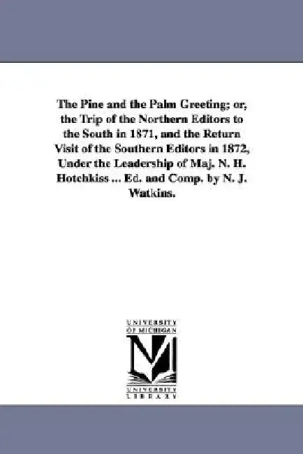 The Pine and the Palm Greeting; or, the Trip of the Northern Editors to the South in 1871, and the Return Visit of the Southern Editors in 1872, Under by N. J. Watkins