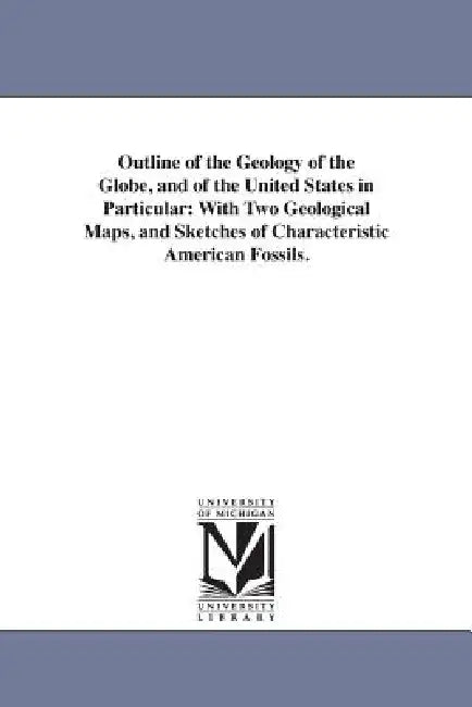 Outline of the Geology of the Globe, and of the United States in Particular: With Two Geological Maps, and Sketches of Characteristic American Fossils by Edward Hitchcock