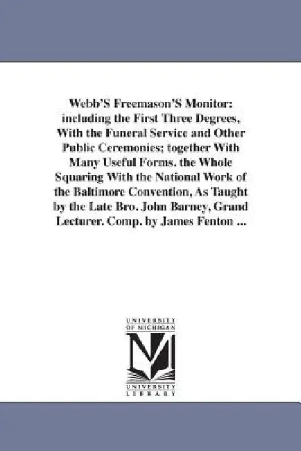 Webb'S Freemason'S Monitor: including the First Three Degrees, With the Funeral Service and Other Public Ceremonies; together With Many Useful Forms. by Thomas Smith Webb