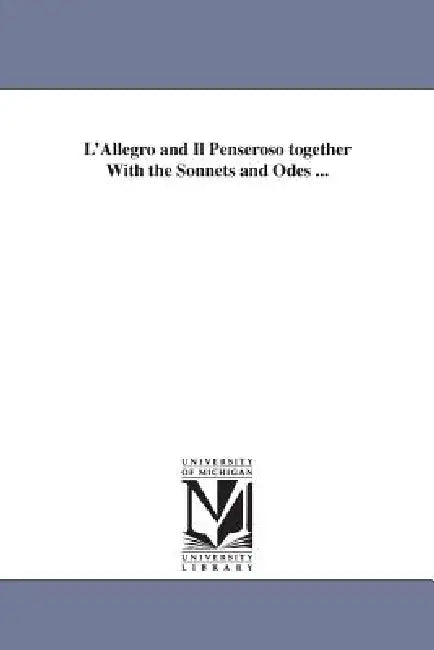 L'Allegro and Il Penseroso together With the Sonnets and Odes ... by John Milton