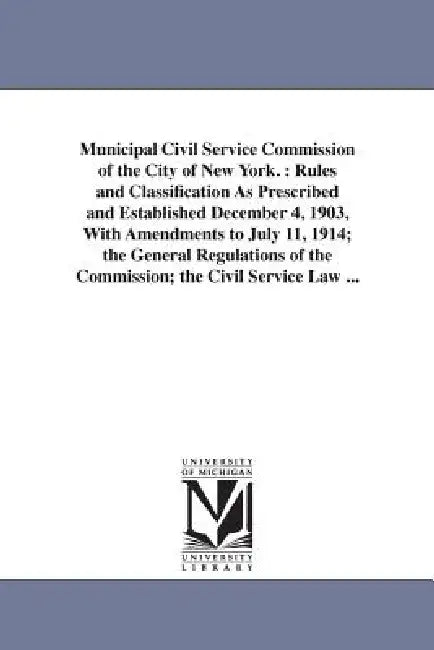 Municipal Civil Service Commission of the City of New York.: Rules and Classification As Prescribed and Established December 4, 1903, With Amendments by Civil Service Commission of the City of