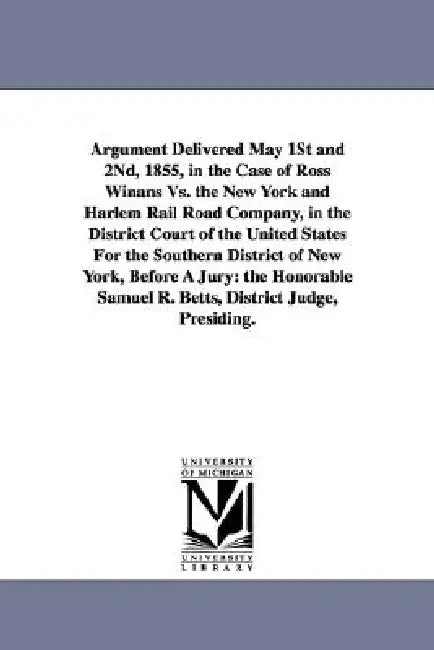 Argument Delivered May 1st and 2nd, 1855, in the Case of Ross Winans vs. the New York and Harlem Rail Road Company, in the District Court of the Unite by John Hazlehurst Boneval Latrobe