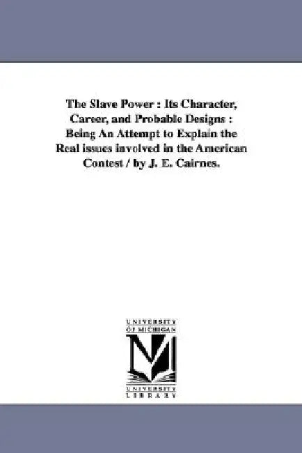 The Slave Power: Its Character, Career, and Probable Designs: Being an Attempt to Explain the Real Issues Involved in the American Cont by John Elliott Cairnes