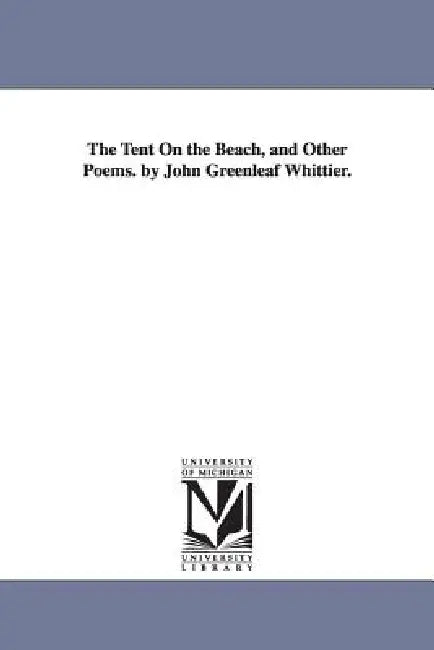 The Tent On the Beach, and Other Poems. by John Greenleaf Whittier. by John Greenleaf Whittier