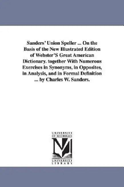 Sanders' Union Speller ... On the Basis of the New Illustrated Edition of Webster'S Great American Dictionary. together With Numerous Exercises in Syn by Charles W. (Charles Walton) Sanders