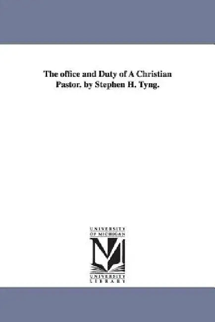 The office and Duty of A Christian Pastor. by Stephen H. Tyng. by Stephen Higginson Tyng