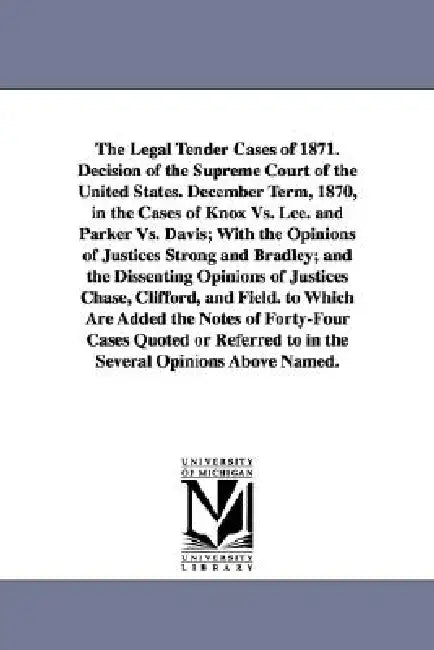 The Legal Tender Cases of 1871. Decision of the Supreme Court of the United States. December Term, 1870, in the Cases of Knox vs. Lee. and Parker vs. by States Supr United States Supreme Court, United States Supreme Court