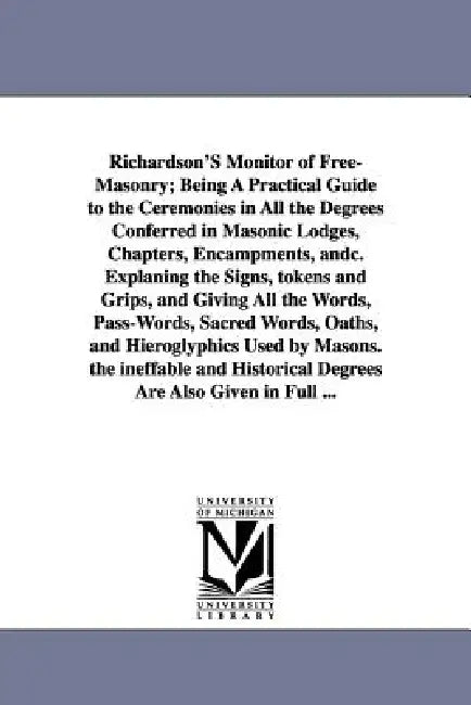 Richardson's Monitor of Free-Masonry; Being a Practical Guide to the Ceremonies in All the Degrees Conferred in Masonic Lodges, Chapters, Encampments, by Jabez Richardson