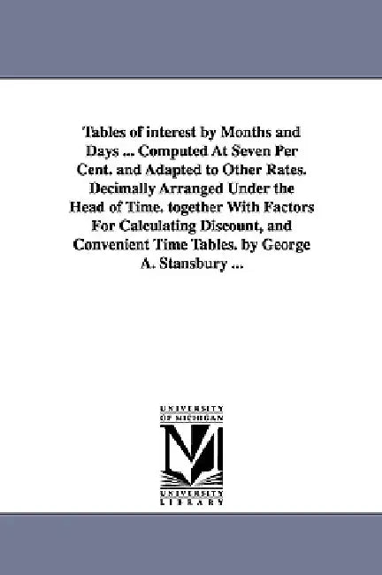 Tables of interest by Months and Days ... Computed At Seven Per Cent. and Adapted to Other Rates. Decimally Arranged Under the Head of Time. together by George A. Stansbury