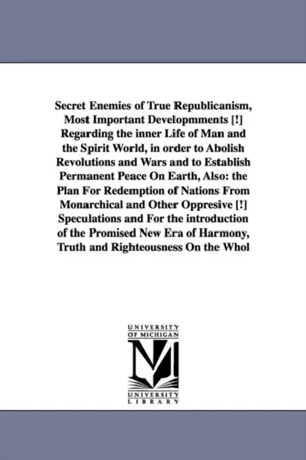 Secret Enemies of True Republicanism, Most Important Developmments [!] Regarding the inner Life of Man and the Spirit World, in order to Abolish Revol by Andreas Bernardus Smolnikar