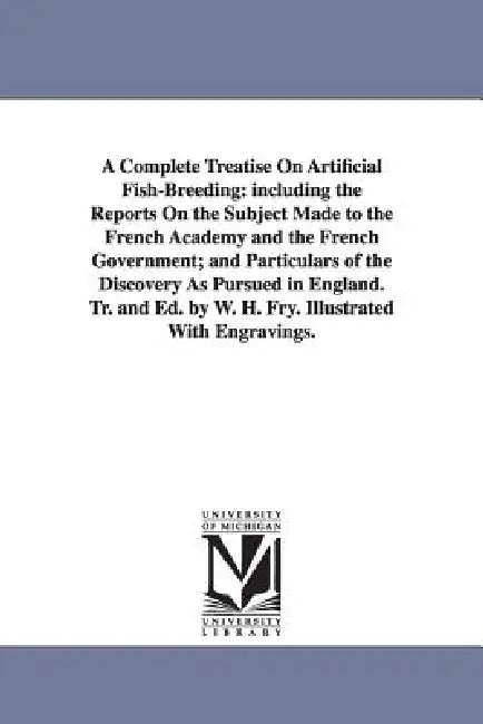 A Complete Treatise On Artificial Fish-Breeding: including the Reports On the Subject Made to the French Academy and the French Government; and Partic by William Henry Fry