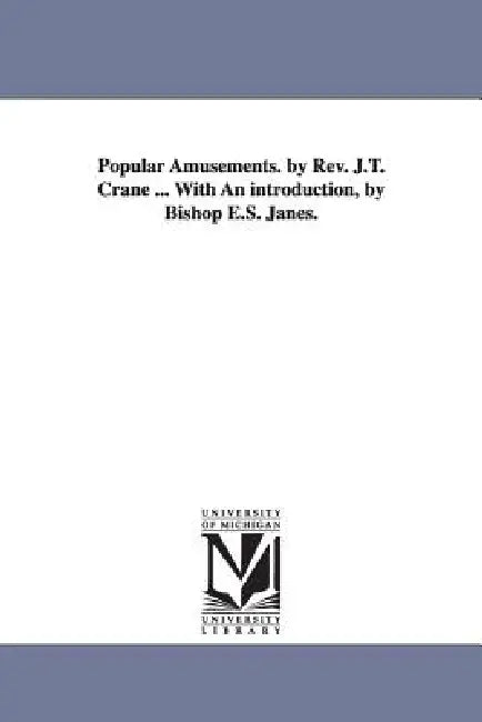 Popular Amusements. by Rev. J.T. Crane ... With An introduction, by Bishop E.S. Janes. by Jonathan Townley Crane