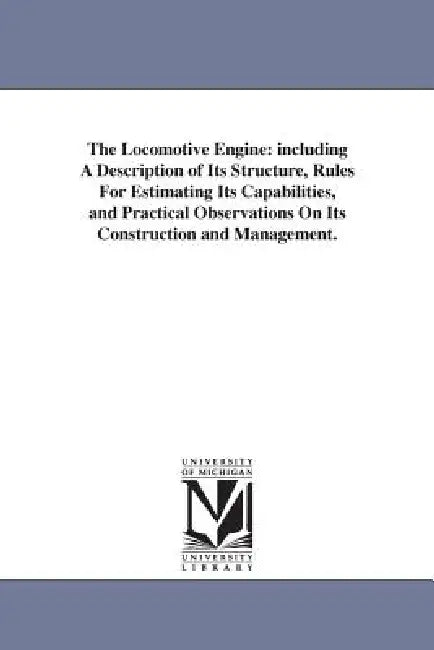 The Locomotive Engine: including A Description of Its Structure, Rules For Estimating Its Capabilities, and Practical Observations On Its Construction by Zerah Colburn