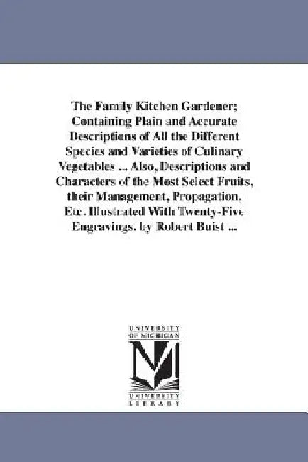 The Family Kitchen Gardener; Containing Plain and Accurate Descriptions of All the Different Species and Varieties of Culinary Vegetables ... Also, De by Robert Buist