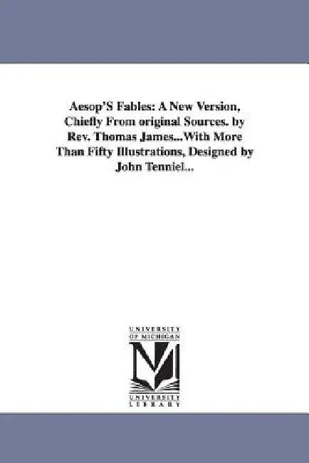 Aesop's Fables: A New Version, Chiefly from Original Sources. by REV. Thomas James...with More Than Fifty Illustrations, Designed by J by Aesop