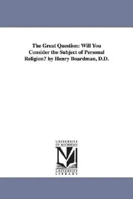 The Great Question: Will You Consider the Subject of Personal Religion? by Henry Boardman, D.D. by Henry a. (Henry Augustus) Boardman