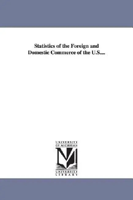 Statistics of the Foreign and Domestic Commerce of the U.S.... by United States Dept of the Treasury, Stat United States Dept of the Treasury