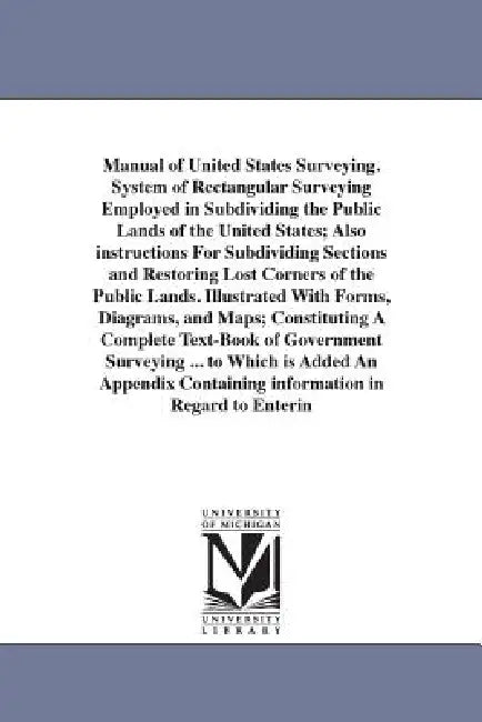 Manual of United States Surveying. System of Rectangular Surveying Employed in Subdividing the Public Lands of the United States; Also instructions Fo by J. H. Hawes