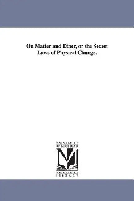 On Matter and Ether, or the Secret Laws of Physical Change. by Thomas Rawson Birks, T. R. (Thomas Rawson) Birks