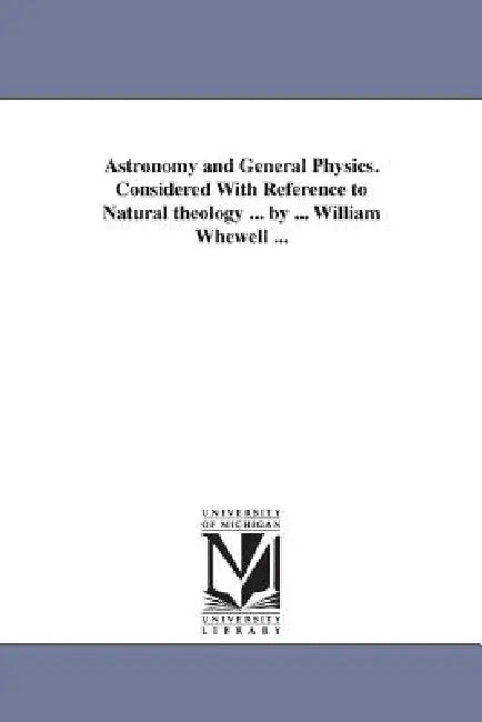 Astronomy and General Physics. Considered with Reference to Natural Theology ... by ... William Whewell ... by William Whewell