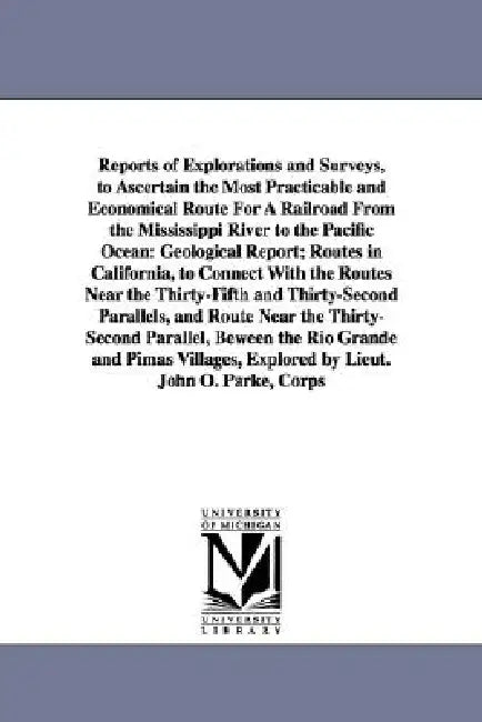 Reports of Explorations and Surveys, to Ascertain the Most Practicable and Economical Route for a Railroad from the Mississippi River to the Pacific O by States War Dept United States War Dept, United States War Dept