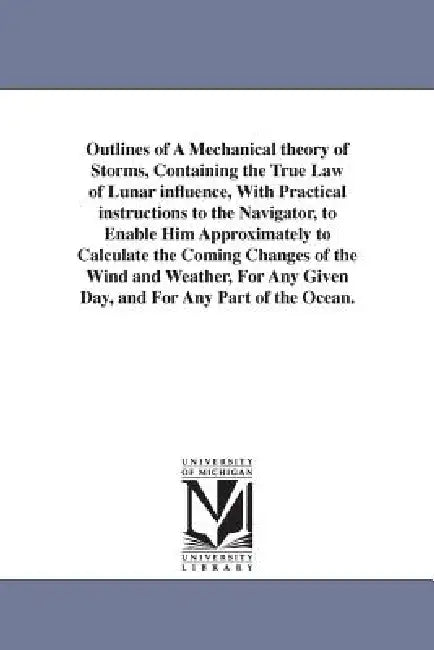 Outlines of A Mechanical theory of Storms, Containing the True Law of Lunar influence, With Practical instructions to the Navigator, to Enable Him App by Thomas Bassnett