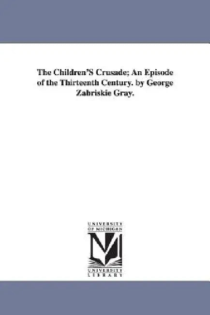 The Children's Crusade: An Episode of the Thirteenth Century by George Zabriskie Gray