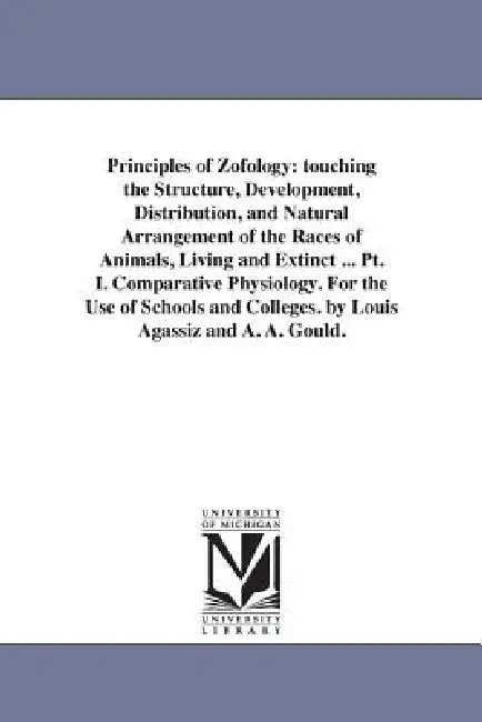 Principles of Zofology: touching the Structure, Development, Distribution, and Natural Arrangement of the Races of Animals, Living and Extinct ... Pt. by Louis Agassiz