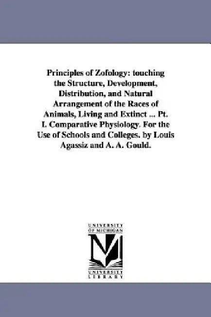 Principles of Zofology: touching the Structure, Development, Distribution, and Natural Arrangement of the Races of Animals, Living and Extinct ... Pt. by Louis Agassiz