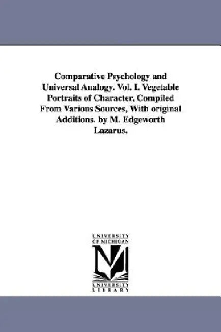 Comparative Psychology and Universal Analogy. Vol. I. Vegetable Portraits of Character, Compiled From Various Sources, With original Additions. by M. by M. Edgeworth Lazarus