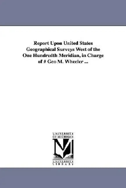 Report Upon United States Geographical Surveys West of the One Hundredth Meridian, in Charge of # Geo M. Wheeler ... by Geographical Surveys West of the 100th M