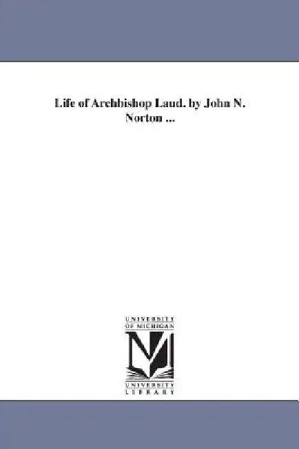 Life of Archbishop Laud. by John N. Norton ... by John Nicholas Norton
