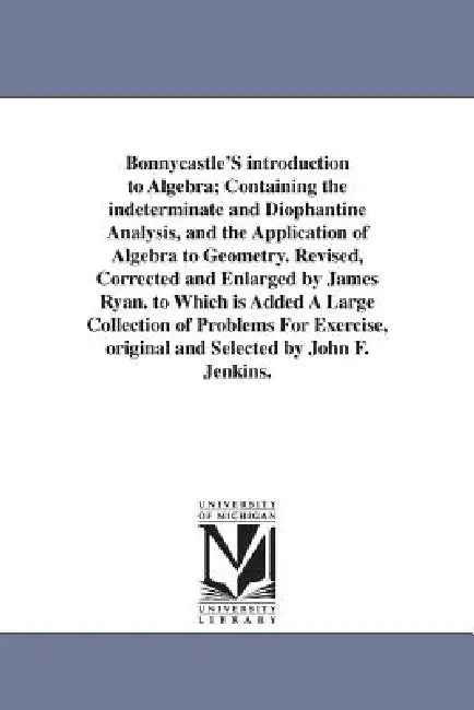 Bonnycastle'S introduction to Algebra; Containing the indeterminate and Diophantine Analysis, and the Application of Algebra to Geometry. Revised, Cor by John Bonnycastle